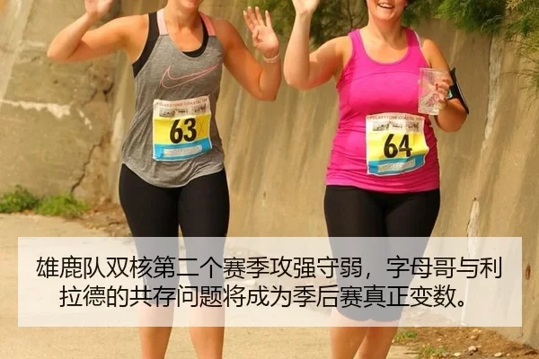 雄鹿队双核第二个赛季攻强守弱，字母哥与利拉德的共存问题将成为季后赛真正变数。